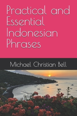 Practical and Essential Indonesian Phrases by Bell, Michael Christian