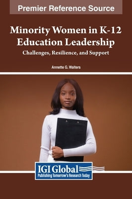 Minority Women in K-12 Education Leadership: Challenges, Resilience, and Support by Walters, Annette G.