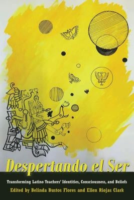 Despertando el Ser: Transforming Latino Teachers' Identities, Consciousness, and Beliefs by Medina, Yolanda