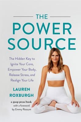 The Power Source: The Hidden Key to Ignite Your Core, Empower Your Body, Release Stress, and Realign Your Life by Roxburgh, Lauren