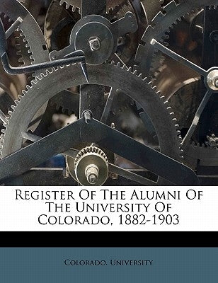 Register of the Alumni of the University of Colorado, 1882-1903 by University, Colorado