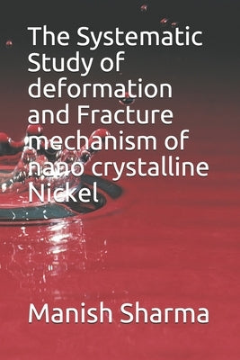 The Systematic Study of deformation and fracture mechanism of nano crystalline Nickel by Sharma, Manish