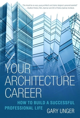 Your Architecture Career: How to Build a Successful Professional Life by Unger, Gary