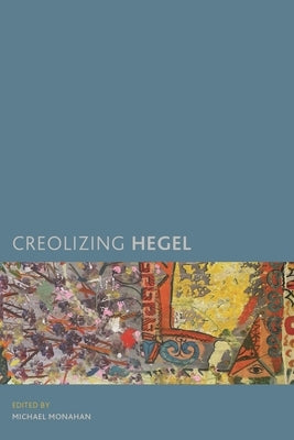 Creolizing Hegel by Monahan, Michael