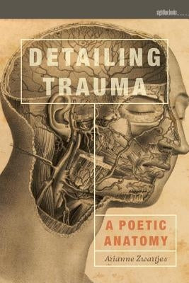 Detailing Trauma: A Poetic Anatomy by Zwartjes, Arianne