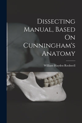 Dissecting Manual, Based On Cunningham's Anatomy by Rockwell, William Hayden