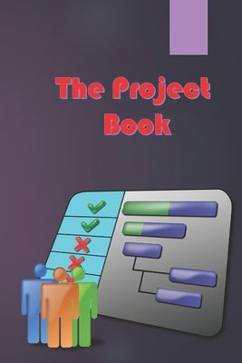 The Project Book: The Complete Guide to Consistently Delivering Great Projects by Horse, Dark