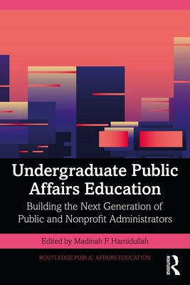 Undergraduate Public Affairs Education: Building the Next Generation of Public and Nonprofit Administrators by Hamidullah, Madinah