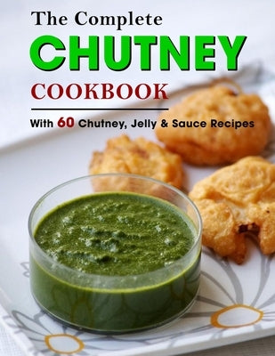 The Complete Chutney Cookbook: With 60 Chutney, Jelly & Sauce Recipes by Lakin, Jammie