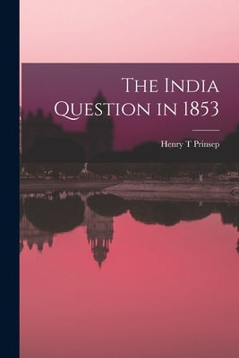 The India Question in 1853 by Prinsep, Henry T.