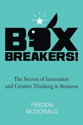 BoxBreakers!: The Secrets of Innovation and Creative Thinking in Business by McDonald, Fredda