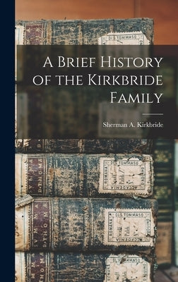 A Brief History of the Kirkbride Family by Kirkbride, Sherman A.