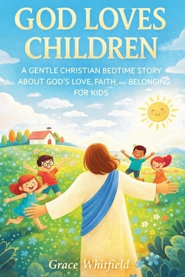 God Loves Children: A Gentle Christian Bedtime Story About God's Love, Faith, and Belonging for Kids by Whitfield, Gace
