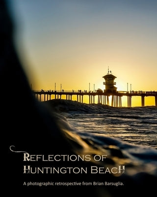 Reflections of Huntington Beach: Volume 1 by Barsuglia, Brian