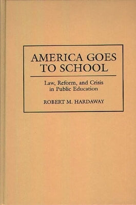 America Goes to School: Law, Reform, and Crisis in Public Education by Hardaway, Robert