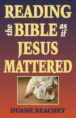 Reading the Bible as If Jesus Mattered by Beachey, Duane