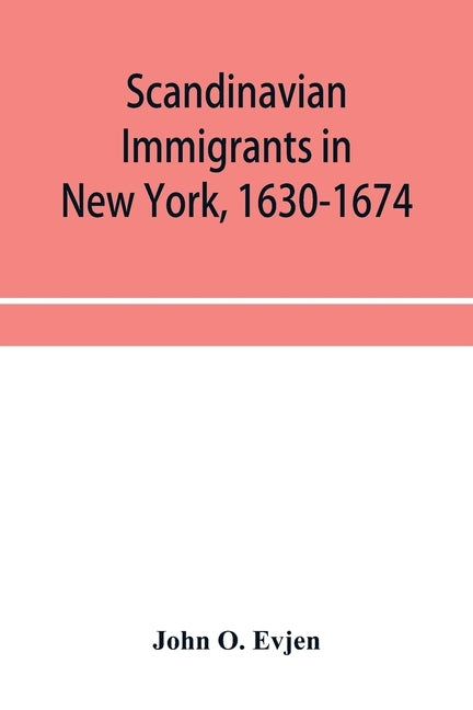 Scandinavian immigrants in New York, 1630-1674; with appendices on Scandinavians in Mexico and South America, 1532-1640, Scandinavians in Canada, 1619 by O. Evjen, John