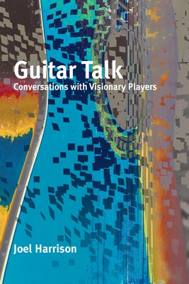 Guitar Talk: Conversations with Visionary Players by Harrison, Joel