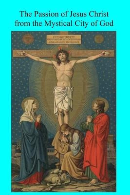 The Passion of Jesus Christ from the Mystical City of God by Morrison, Fiscar