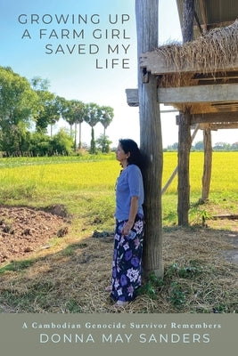 Growing Up A Farm Girl Saved My Life: A Cambodian Genocide Survivor Remembers by Sanders, Donna May