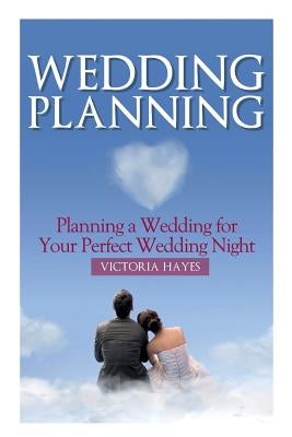Wedding Planning: Planning a Wedding for Your Perfect Wedding Night by Hayes, Victoria