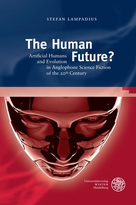 The Human Future?: Artificial Humans and Evolution in Anglophone Science Fiction of the 20th Century by Lampadius, Stefan