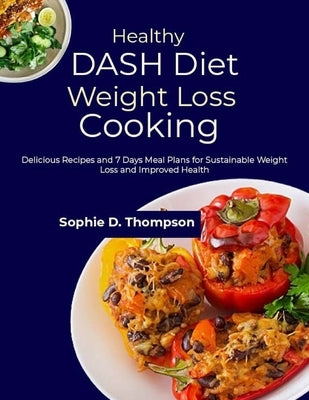 Healthy DASH Diet Weight Loss Cooking: Delicious Recipes and 7 Days Meal Plans for Sustainable Weight Loss and Improved Health by D. Thompson, Sophie