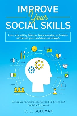 Improve Your Social Skills: Learn why setting Effective Communication and Habits, will Benefit your Confidence With People. Develop your Emotional by Goleman, C. J.