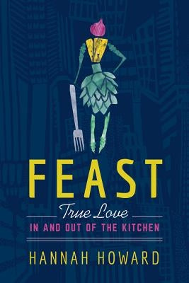Feast: True Love in and Out of the Kitchen by Howard, Hannah