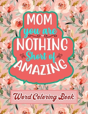Mom You Are Nothing Short of Amazing: Word Coloring Book: Mothers Day Word Coloring Book for Good Vibes, 8.5" X11" 101 Pages, 49 Beautiful Unique Desi by Publication, Downtown