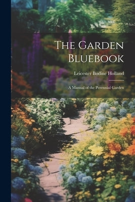 The Garden Bluebook; a Manual of the Perennial Garden by Holland, Leicester Bodine