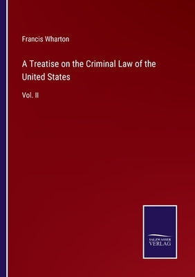 A Treatise on the Criminal Law of the United States: Vol. II by Wharton, Francis