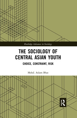 The Sociology of Central Asian Youth: Choice, Constraint, Risk by Bhat, Mohd Aslam