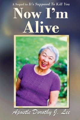 Now I'm Alive: A Sequel to It's Supposed to Kill You by Lee, Apostle Dorothy J.