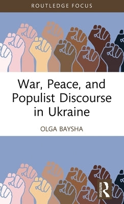 War, Peace, and Populist Discourse in Ukraine by Baysha, Olga