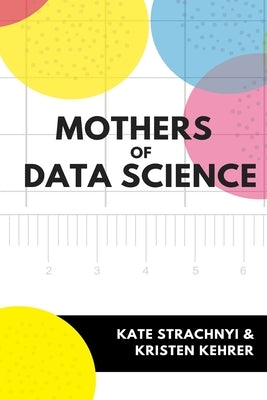 Mothers of Data Science by Kehrer, Kristen
