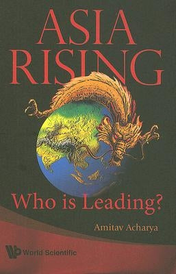 Asia Rising: Who Is Leading? by Acharya, Amitav