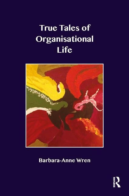 True Tales of Organisational Life: Using Psychology to Create New Spaces and Have New Conversations at Work by Wren, Barbara-Anne
