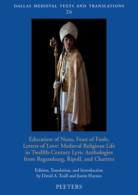 Education of Nuns, Feast of Fools, Letters of Love: Medieval Religious Life in Twelfth-Century Lyric Anthologies from Regensburg, Ripoll, and Chartres by Traill, Da