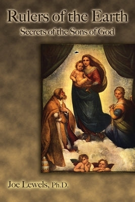 Rulers of the Earth: Secrets of the Sons of God by Lewels, Ph. D. Joe
