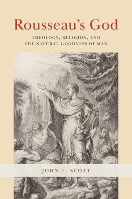 Rousseau's God: Theology, Religion, and the Natural Goodness of Man by Scott, John T.