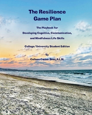 The Resilience Game Plan: The Playbook for Developing Cognitive, Communication, and Mindfulness Life Skills by Ster, Colleen Carter