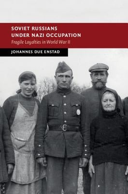 Soviet Russians Under Nazi Occupation: Fragile Loyalties in World War II by Enstad, Johannes Due