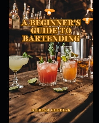 A Beginner's Guide to Bartending by Chediak, Gilbert