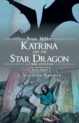Brian Miller: Katrina and the Star Dragon (A Zombie Adventure): Book Four by Brower, J. Michael