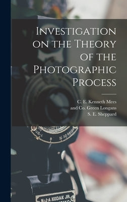 Investigation on the Theory of the Photographic Process by Sheppard, S. E.