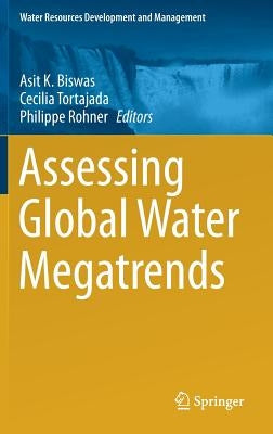 Assessing Global Water Megatrends by Biswas, Asit K.