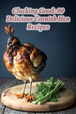 Clucking Good: 99 Delicious Cornish Hen Recipes by Noya, Savor And Simmer