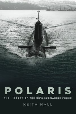 Polaris: The History of the Uk's Submarine Force by Hall, Keith