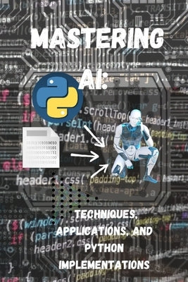Mastering AI Techniques, Applications, and Python Implementations by Biaihsd